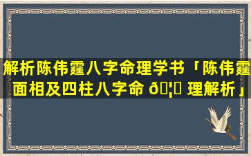 解析陈伟霆八字命理学书「陈伟霆面相及四柱八字命 🦈 理解析」